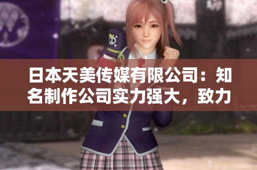 日本天美傳媒有限公司：知名制作公司實力強大，致力打造優(yōu)質娛樂內容