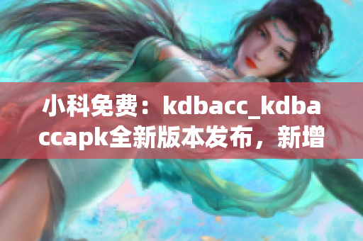 小科免費：kdbacc_kdbaccapk全新版本發(fā)布，新增功能強大