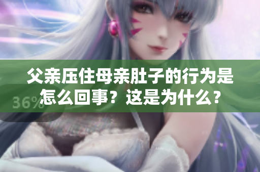 父親壓住母親肚子的行為是怎么回事？這是為什么？