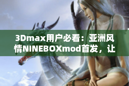 3Dmax用戶必看：亞洲風情NINEBOXmod首發(fā)，讓你的設計更有靈感