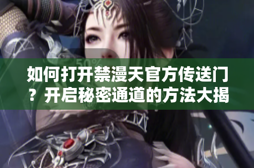 如何打開禁漫天官方傳送門？開啟秘密通道的方法大揭秘