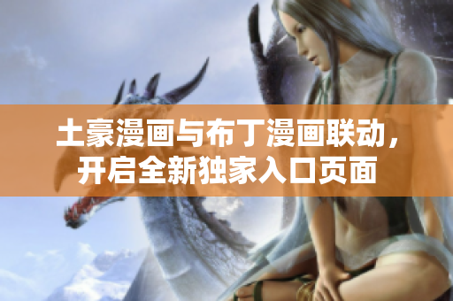 土豪漫畫與布丁漫畫聯(lián)動，開啟全新獨家入口頁面