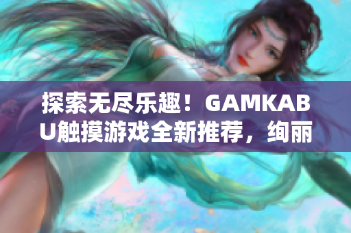 探索無盡樂趣！GAMKABU觸摸游戲全新推薦，絢麗多樣，歡樂無限