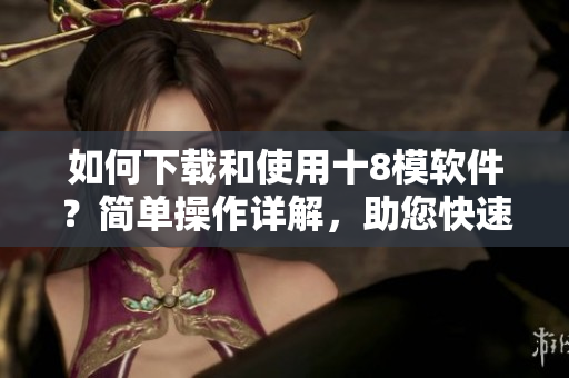 如何下載和使用十8模軟件？簡單操作詳解，助您快速上手