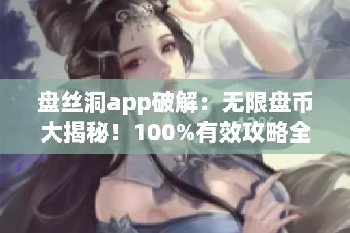盤絲洞app破解：無限盤幣大揭秘！100%有效攻略全解析