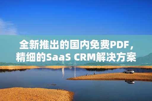 全新推出的國內(nèi)免費PDF，精細的SaaS CRM解決方案
