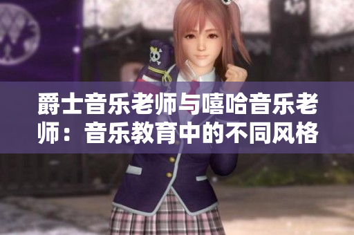 爵士音樂(lè)老師與嘻哈音樂(lè)老師：音樂(lè)教育中的不同風(fēng)格和魅力