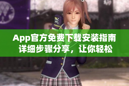 App官方免費(fèi)下載安裝指南 詳細(xì)步驟分享，讓你輕松享受應(yīng)用樂趣!
