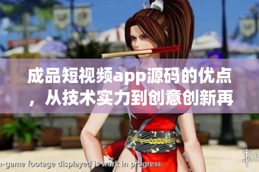 成品短視頻app源碼的優(yōu)點，從技術(shù)實力到創(chuàng)意創(chuàng)新再到用戶體驗的升級