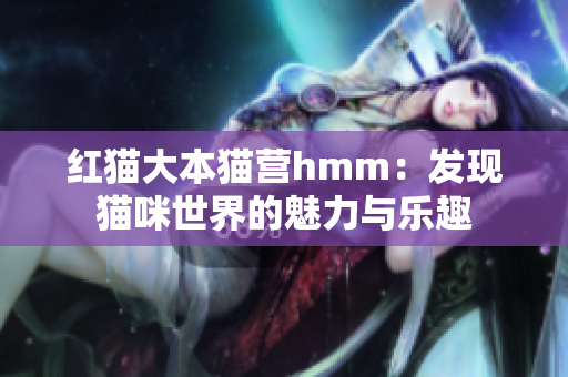 紅貓大本貓營hmm：發(fā)現貓咪世界的魅力與樂趣