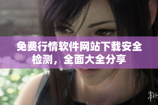 免費(fèi)行情軟件網(wǎng)站下載安全檢測(cè)，全面大全分享