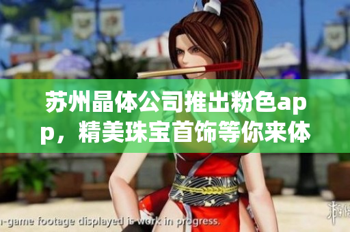 蘇州晶體公司推出粉色app，精美珠寶首飾等你來(lái)體驗(yàn)