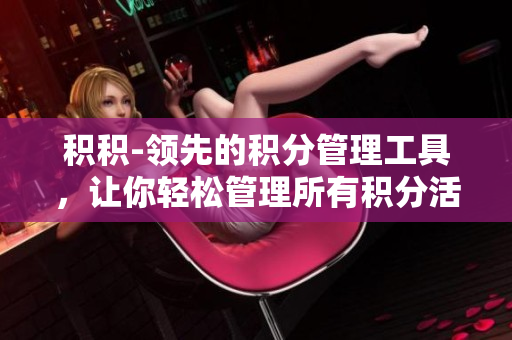 積積-領(lǐng)先的積分管理工具，讓你輕松管理所有積分活動(dòng)