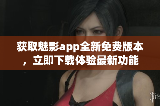 獲取魅影app全新免費(fèi)版本，立即下載體驗(yàn)最新功能