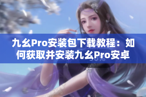 九幺Pro安裝包下載教程：如何獲取并安裝九幺Pro安卓版？