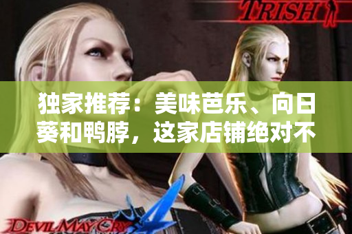 獨(dú)家推薦：美味芭樂(lè)、向日葵和鴨脖，這家店鋪絕對(duì)不能錯(cuò)過(guò)