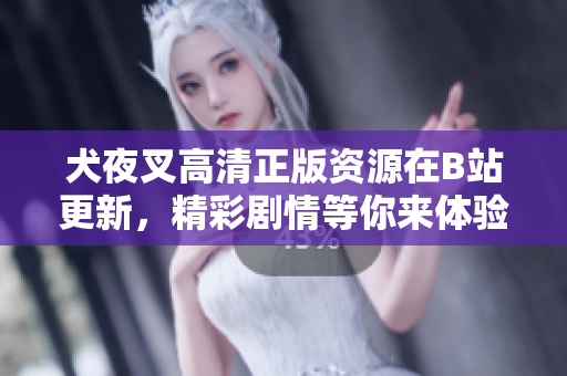 犬夜叉高清正版資源在B站更新，精彩劇情等你來體驗