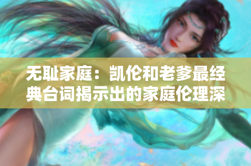 無恥家庭：凱倫和老爹最經典臺詞揭示出的家庭倫理深層含義