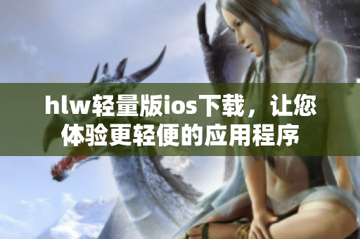hlw輕量版ios下載，讓您體驗(yàn)更輕便的應(yīng)用程序