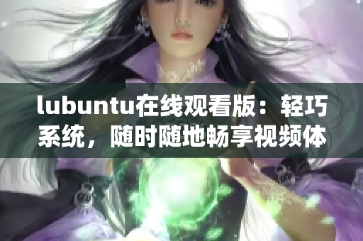 lubuntu在線觀看版：輕巧系統(tǒng)，隨時隨地暢享視頻體驗