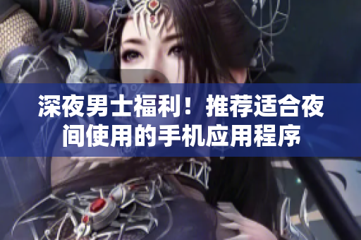 深夜男士福利！推薦適合夜間使用的手機應用程序