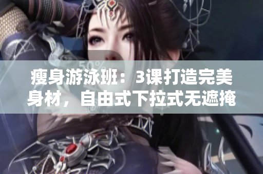 瘦身游泳班：3課打造完美身材，自由式下拉式無遮掩。