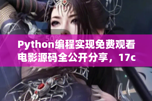 Python編程實(shí)現(xiàn)免費(fèi)觀看電影源碼全公開(kāi)分享，17c贈(zèng)送