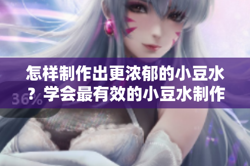 怎樣制作出更濃郁的小豆水？學(xué)會最有效的小豆水制作技巧