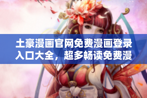 土豪漫畫官網(wǎng)免費漫畫登錄入口大全，超多暢讀免費漫畫等你來領(lǐng)取