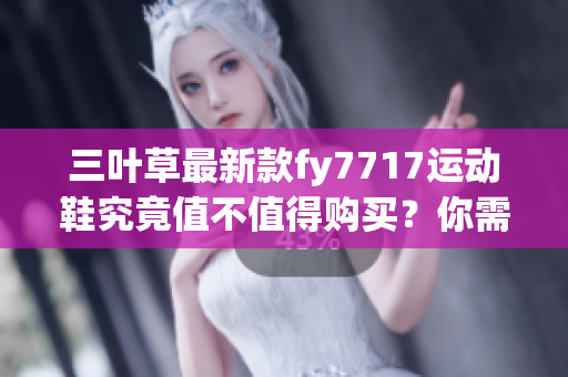 三葉草最新款fy7717運動鞋究竟值不值得購買？你需要知道的五大關(guān)鍵點