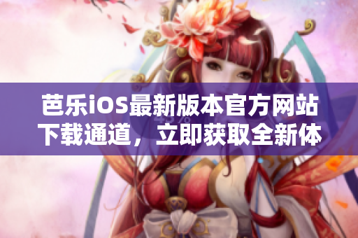 芭樂iOS最新版本官方網(wǎng)站下載通道，立即獲取全新體驗