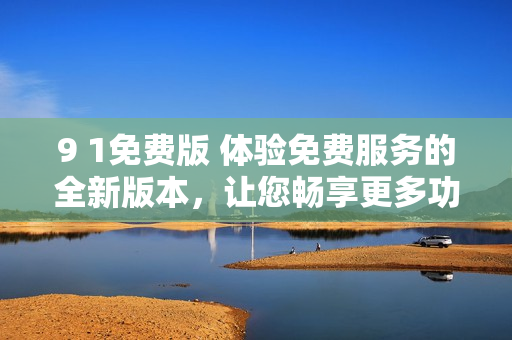 9 1免費版 體驗免費服務(wù)的全新版本，讓您暢享更多功能