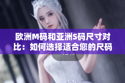 歐洲M碼和亞洲S碼尺寸對比：如何選擇適合您的尺碼？