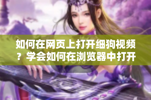 如何在網(wǎng)頁上打開細狗視頻？學(xué)會如何在瀏覽器中打開細狗視頻的方法
