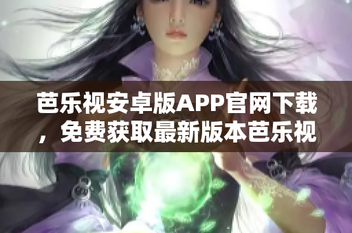 芭樂(lè)視安卓版APP官網(wǎng)下載，免費(fèi)獲取最新版本芭樂(lè)視APP。
