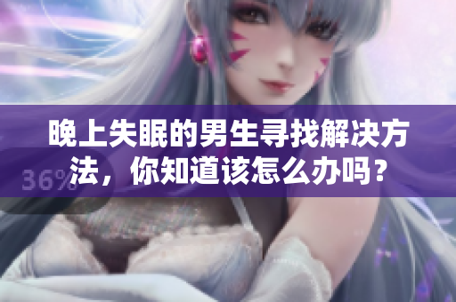 晚上失眠的男生尋找解決方法，你知道該怎么辦嗎？