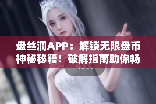 盤絲洞APP：解鎖無限盤幣神秘秘籍！破解指南助你暢享無限儲存空間