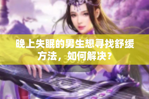 晚上失眠的男生想尋找舒緩方法，如何解決？