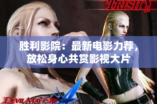 勝利影院：最新電影力薦，放松身心共賞影視大片