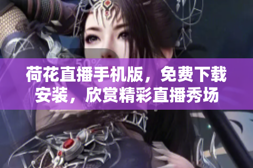 荷花直播手機(jī)版，免費(fèi)下載安裝，欣賞精彩直播秀場(chǎng)