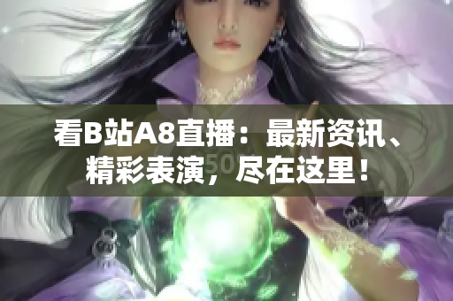 看B站A8直播：最新資訊、精彩表演，盡在這里！