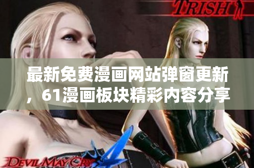 最新免費(fèi)漫畫(huà)網(wǎng)站彈窗更新，61漫畫(huà)板塊精彩內(nèi)容分享