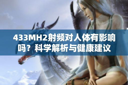433MH2射頻對(duì)人體有影響嗎？科學(xué)解析與健康建議
