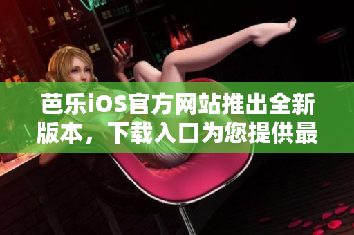 芭樂iOS官方網(wǎng)站推出全新版本，下載入口為您提供最新體驗