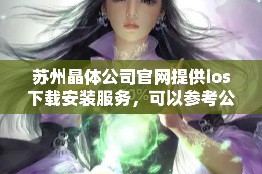 蘇州晶體公司官網(wǎng)提供ios下載安裝服務(wù)，可以參考公司官網(wǎng)的方式進行安裝