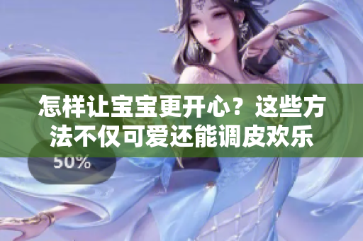 怎樣讓寶寶更開心？這些方法不僅可愛還能調(diào)皮歡樂