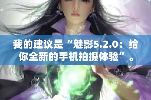 我的建議是“魅影5.2.0：給你全新的手機(jī)拍攝體驗”。