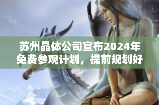 蘇州晶體公司宣布2024年免費(fèi)參觀計(jì)劃，提前規(guī)劃好您的行程!
