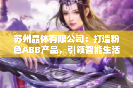 蘇州晶體有限公司：打造粉色ABB產(chǎn)品，引領(lǐng)智能生活新趨勢(shì)
