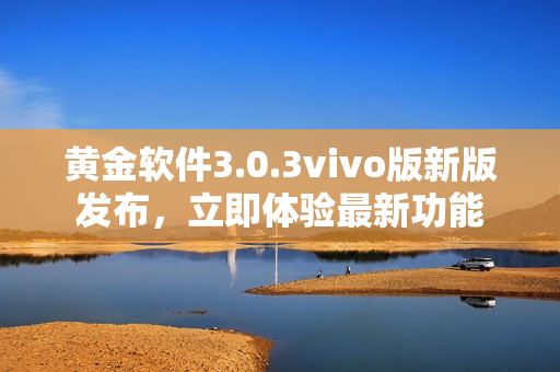 黃金軟件3.0.3vivo版新版發(fā)布，立即體驗(yàn)最新功能